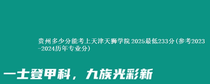 贵州多少分能考上天津天狮学院 2025最低233分(参考2023-2024历年专业分)