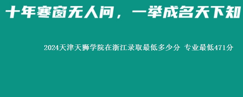 2024天津天狮学院在浙江录取最低多少分 专业最低471分