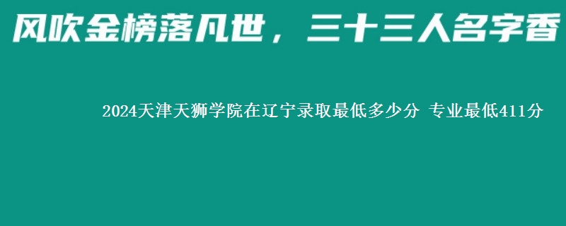 2024天津天狮学院在辽宁录取最低多少分 专业最低411分