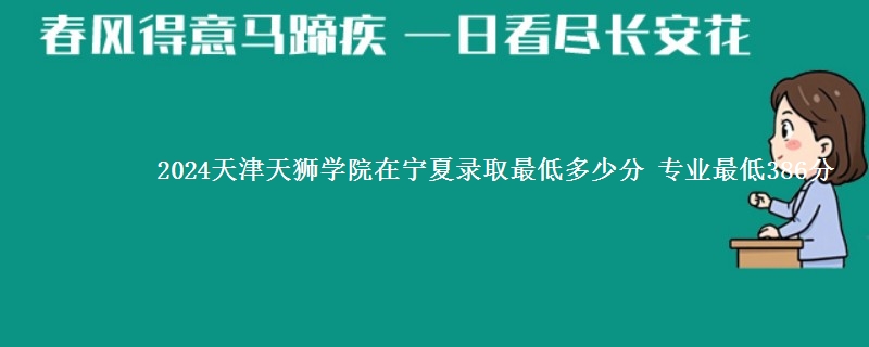 2024天津天狮学院在宁夏录取最低多少分 专业最低386分