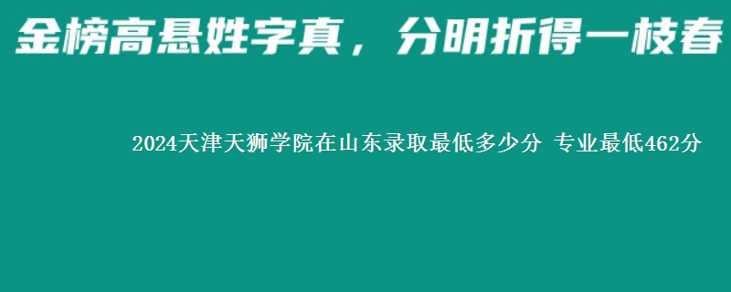 2024天津天狮学院在山东录取最低多少分 专业最低462分