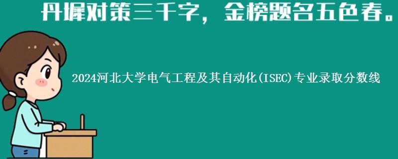 2024河北大学电气工程及其自动化(ISEC)专业录取分数线