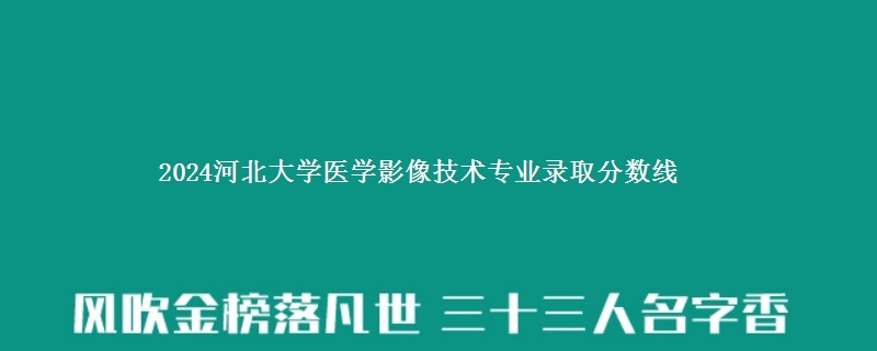 2024河北大学医学影像技术专业录取分数线