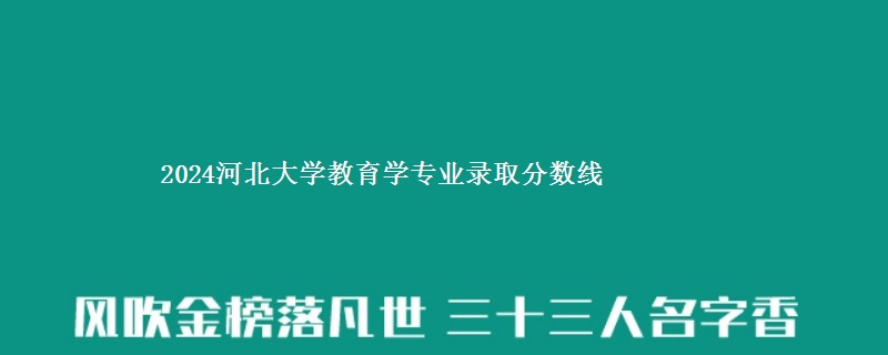 2024河北大学教育学专业录取分数线