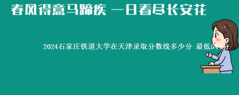 2024石家庄铁道大学在天津录取分数线多少分 最低544分