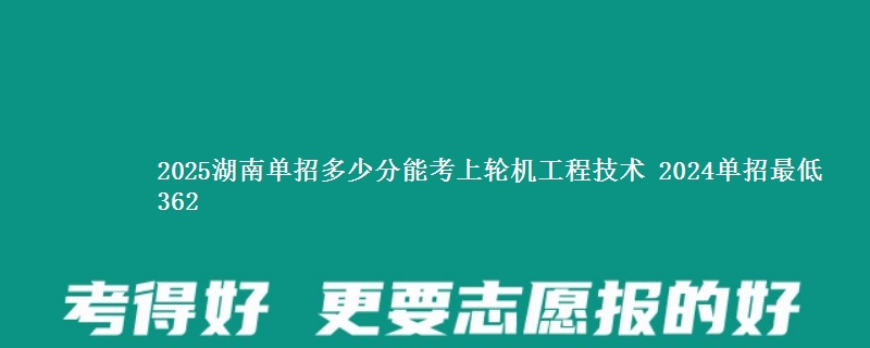 2025湖南单招多少分能考上轮机工程技术 2024单招最低362