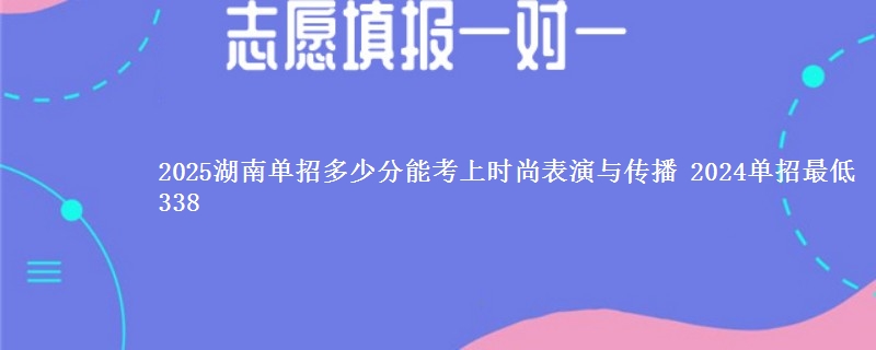 2025湖南单招多少分能考上时尚表演与传播 2024单招最低338