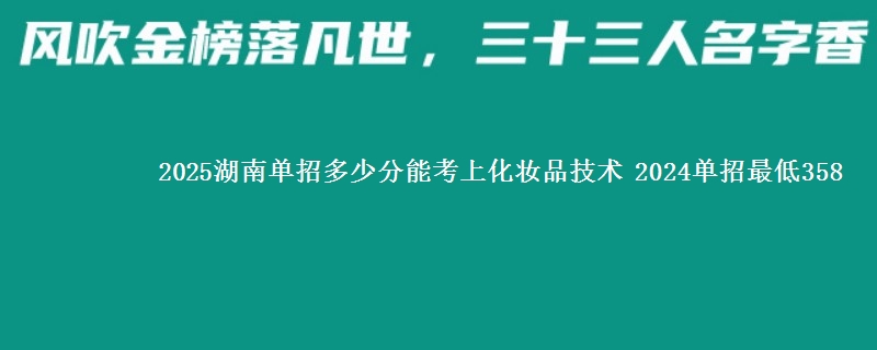 2025湖南单招多少分能考上化妆品技术 2024单招最低358