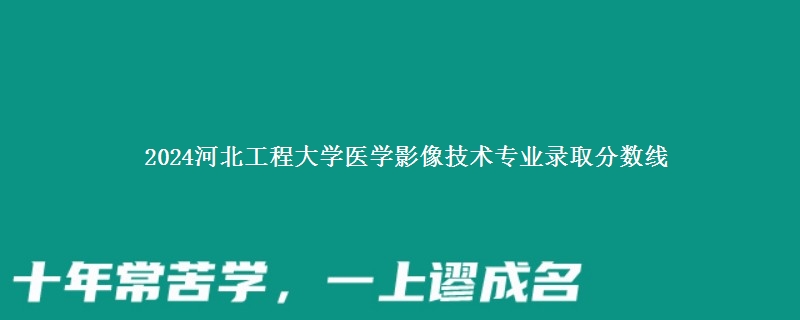 2024河北工程大学医学影像技术专业录取分数线