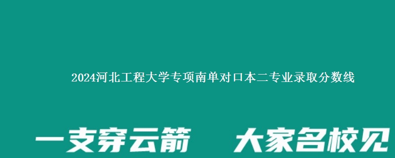 2024河北工程大学专项南单对口本二专业录取分数线