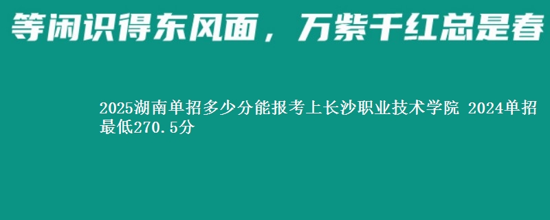 2025湖南单招多少分能报考上长沙职业技术学院 2024单招最低270.5分