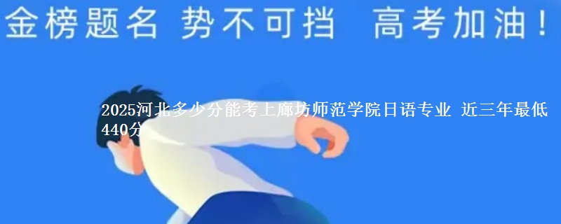 2025河北多少分能考上廊坊师范学院日语专业 近三年最低440分