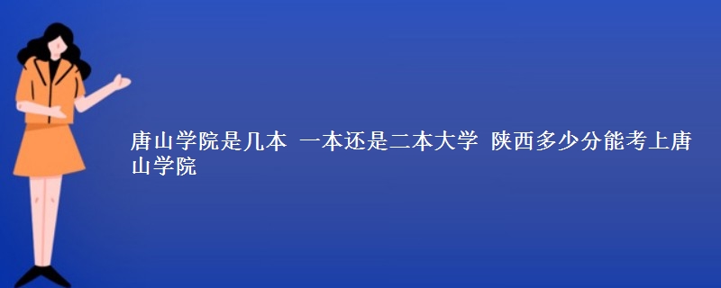 唐山学院是几本 一本还是二本大学 陕西多少分能考上唐山学院