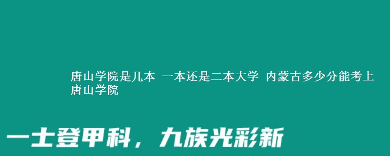 唐山学院是一本还是二本大学 内蒙古多少分能考上唐山学院