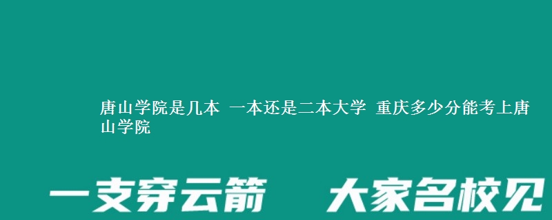 唐山学院是一本还是二本大学 重庆多少分能考上唐山学院