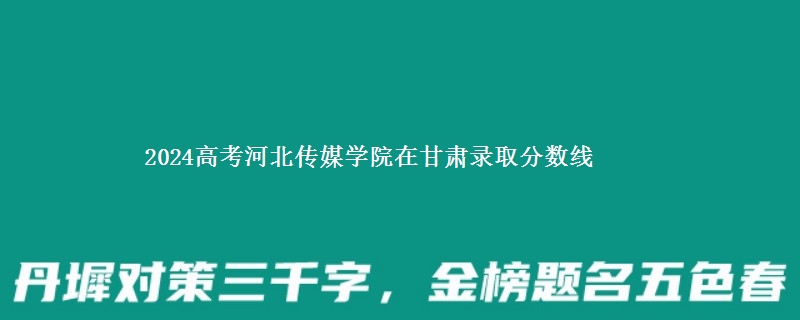 2024高考河北传媒学院在甘肃在湖南哪个专业分数线最低