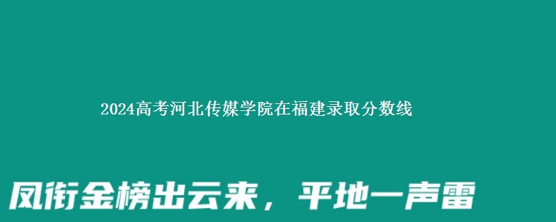 2024高考河北传媒学院在福建在湖南哪个专业分数线最低