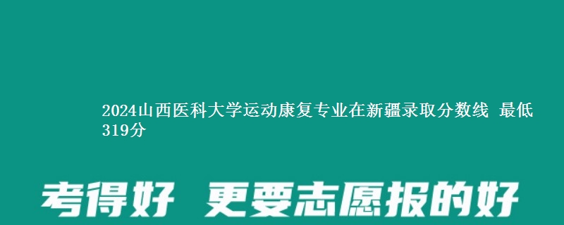 2024山西医科大学运动康复专业在新疆录取分数线 最低319分