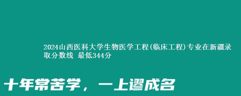 2024山西医科大学生物医学工程(临床工程)专业在新疆录取分数线 最低344分