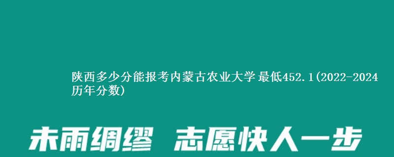 陕西多少分能报考内蒙古农业大学 最低452.1(2022-2024历年分数)