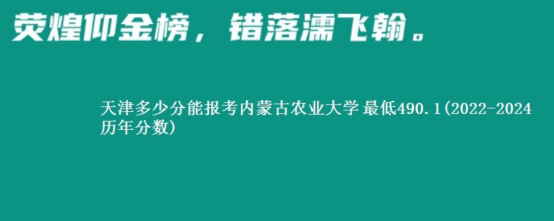 天津多少分能报考内蒙古农业大学 最低490.1(2022-2024历年分数)