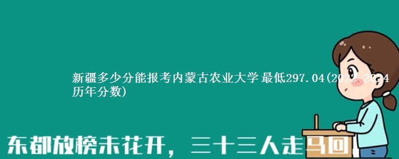 新疆多少分能报考内蒙古农业大学 最低297.04(2022-2024历年分数)