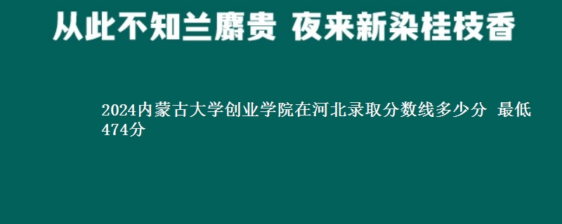 2024内蒙古大学创业学院在河北录取分数线多少分 最低474分