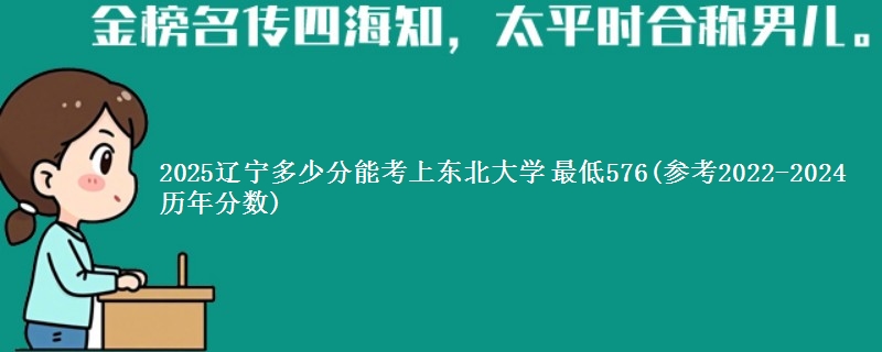 2025辽宁多少分能考上东北大学 最低576(参考2022-2024历年分数)