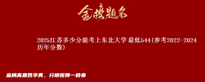 2025江苏多少分能考上东北大学 最低544(参考2022-2024历年分数)