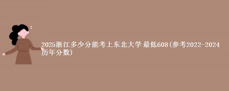 2025浙江多少分能报考东北大学 最低608(2022-2024分数)