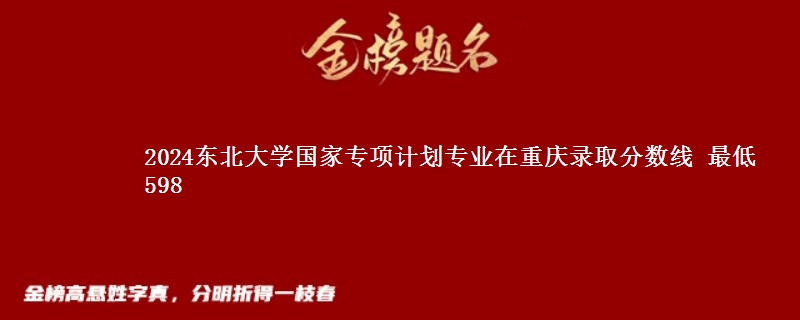 2024东北大学国家专项计划专业在重庆录取分数线 最低598