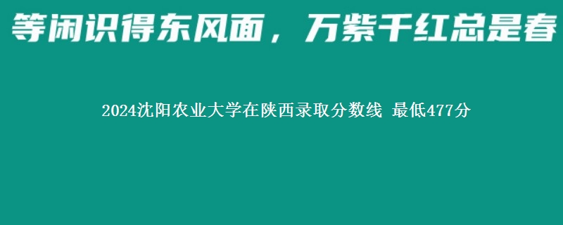 2024沈阳农业大学在陕西录取分数线 最低477分