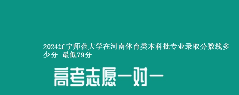 2024辽宁师范大学在河南体育类本科批专业录取分数线多少分 最低79分