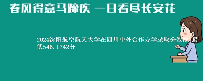 2024沈阳航空航天大学在四川中外合作办学录取分数线 最低546.1242分