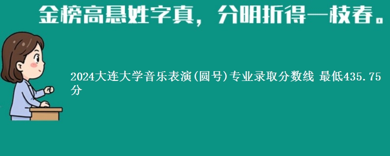 2024大连大学音乐表演(圆号)专业录取分数线 最低435.75分