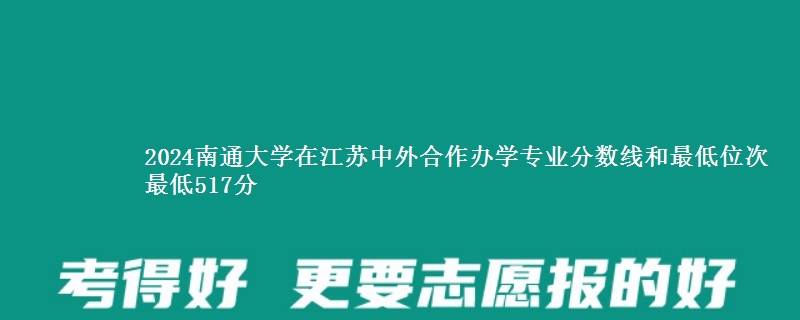 2024南通大学在江苏中外合作办学专业分数线和最低位次 最低517分