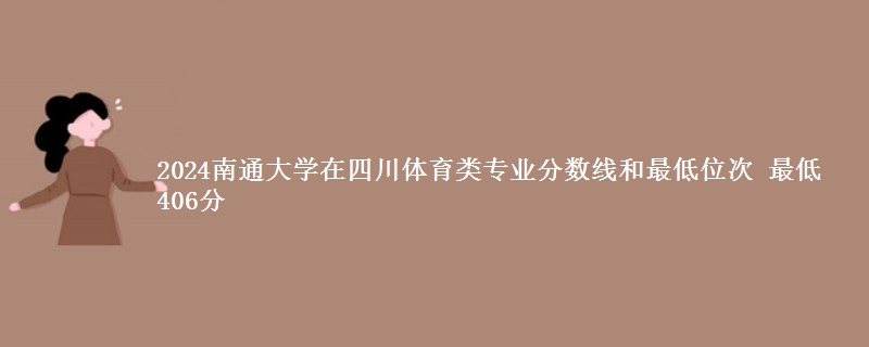 2024南通大学在四川体育类专业分数线和最低位次 最低406分