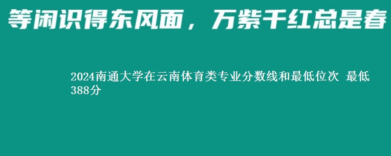 2024南通大学在云南体育类专业分数线和最低位次 最低388分