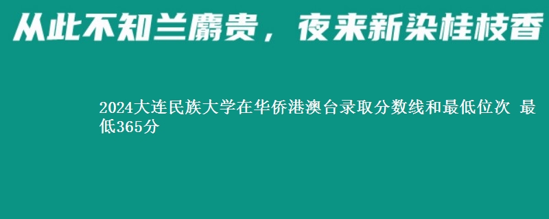 2024大连民族大学在华侨港澳台录取分数线 最低365分