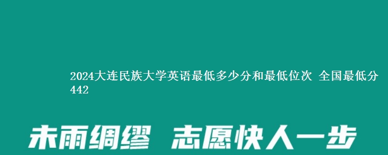 2024大连民族大学英语最低多少分和最低位次 全国最低分442