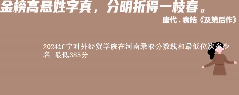 2024辽宁对外经贸学院在河南录取分数线和最低位次多少名 最低385分