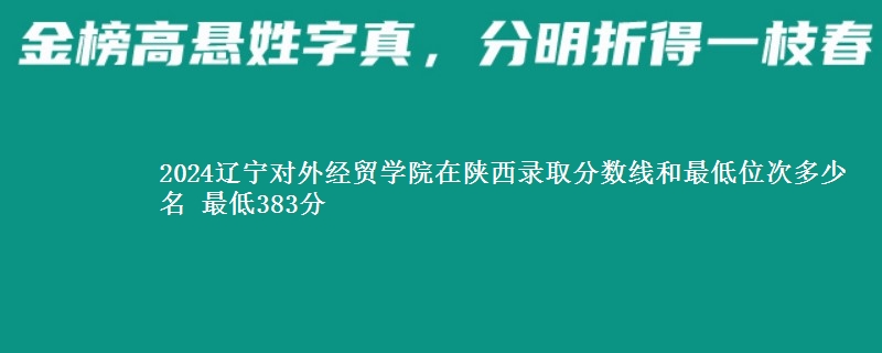 2024辽宁对外经贸学院在陕西录取分数线和最低位次多少名 最低383分