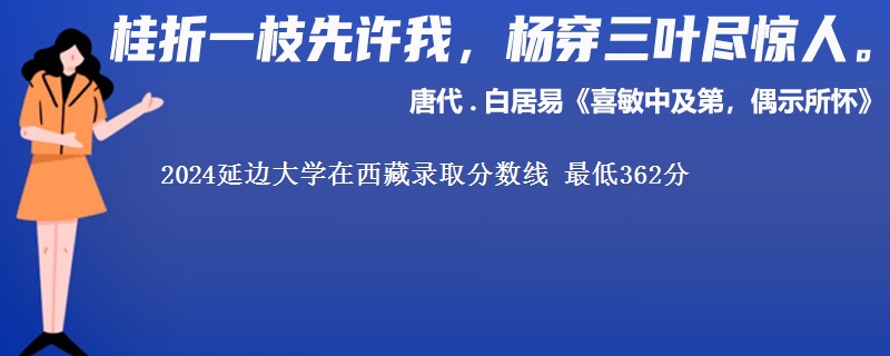 2024延边大学在西藏录取分数线 最低362分