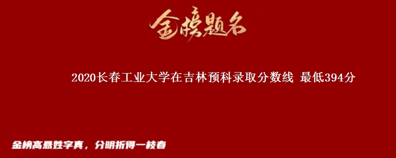 2020长春工业大学在吉林预科录取分数线 最低394分