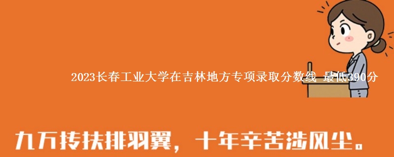 2023长春工业大学在吉林地方专项录取分数线 最低390分