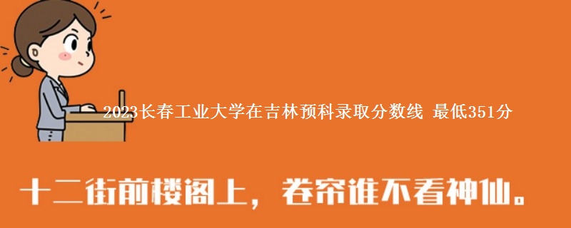 2023长春工业大学在吉林预科录取分数线 最低351分