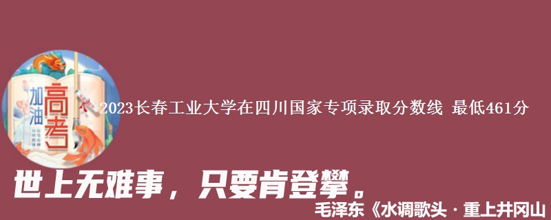 2023长春工业大学在四川国家专项录取分数线 最低461分