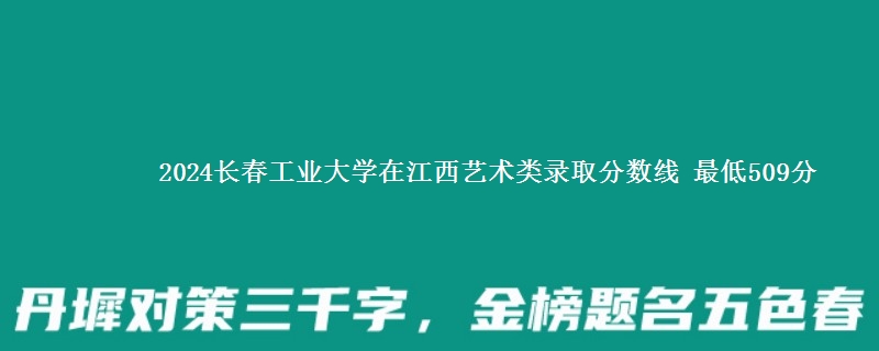 2024长春工业大学在江西艺术类录取分数线 最低509分