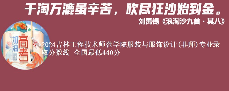 2024吉林工程技术师范学院服装与服饰设计(非师)专业录取分数线 全国最低440分