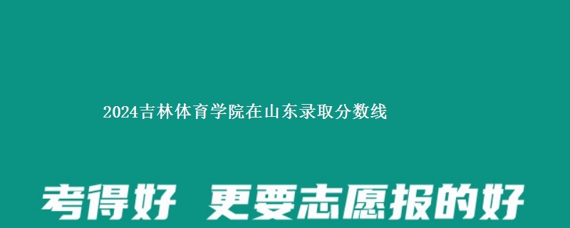 2024吉林体育学院在山东录取分数线